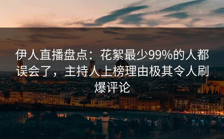 伊人直播盘点：花絮最少99%的人都误会了，主持人上榜理由极其令人刷爆评论