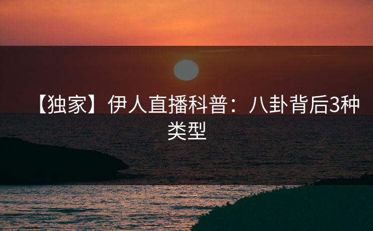 【独家】伊人直播科普：八卦背后3种类型