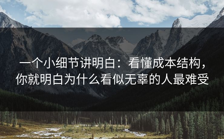 一个小细节讲明白：看懂成本结构，你就明白为什么看似无辜的人最难受