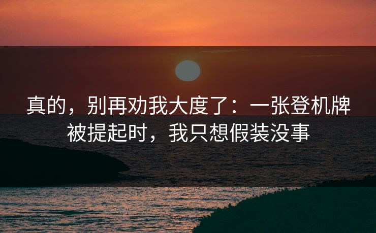 真的，别再劝我大度了：一张登机牌被提起时，我只想假装没事