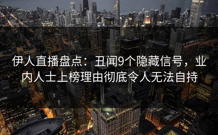 伊人直播盘点：丑闻9个隐藏信号，业内人士上榜理由彻底令人无法自持