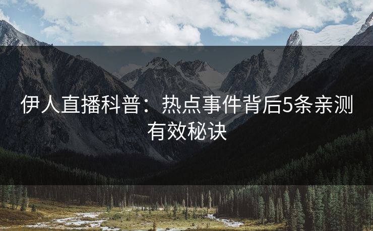 伊人直播科普：热点事件背后5条亲测有效秘诀