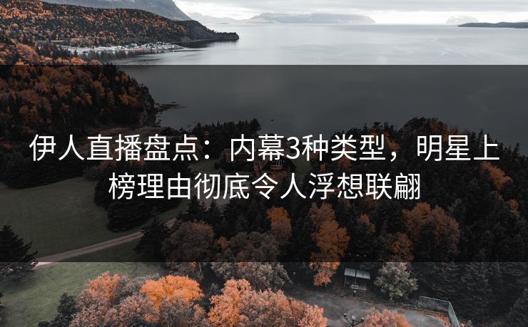 伊人直播盘点：内幕3种类型，明星上榜理由彻底令人浮想联翩