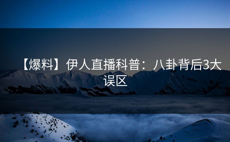 【爆料】伊人直播科普：八卦背后3大误区