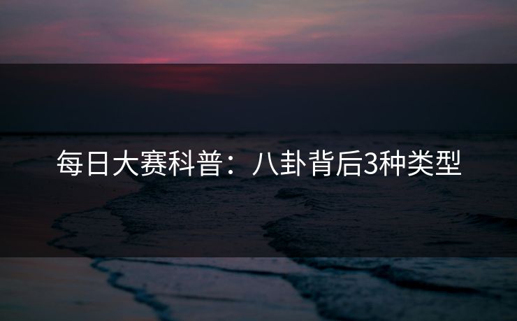 每日大赛科普：八卦背后3种类型