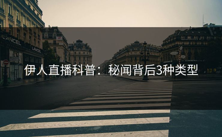 伊人直播科普：秘闻背后3种类型