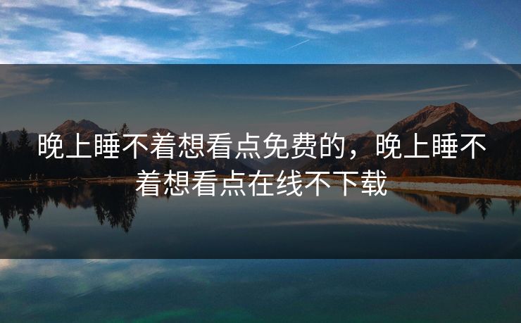 晚上睡不着想看点免费的，晚上睡不着想看点在线不下载