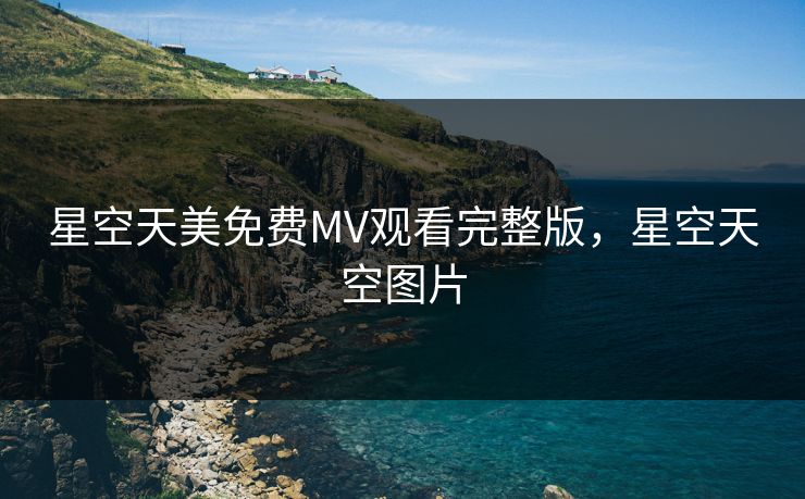 星空天美免费MV观看完整版，星空天空图片