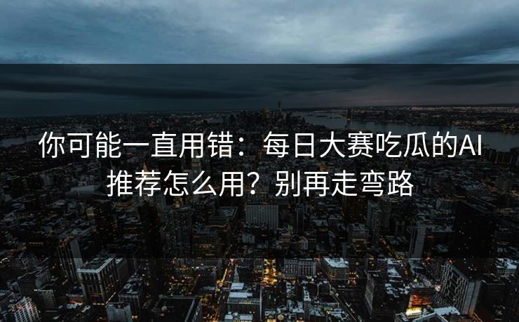 你可能一直用错:每日大赛吃瓜的AI推荐怎么用?别再走弯路 你可能一直用错:每日大赛吃瓜的AI推荐怎么用?别再走弯路