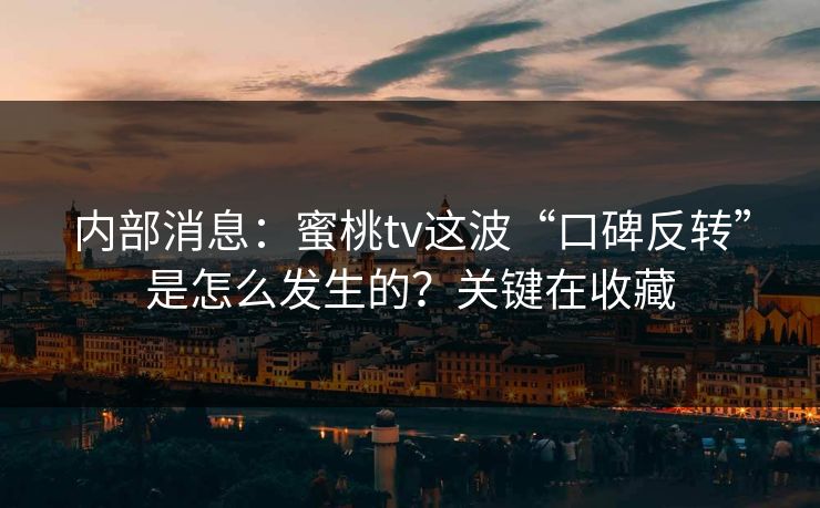 内部消息：蜜桃tv这波“口碑反转”是怎么发生的？关键在收藏